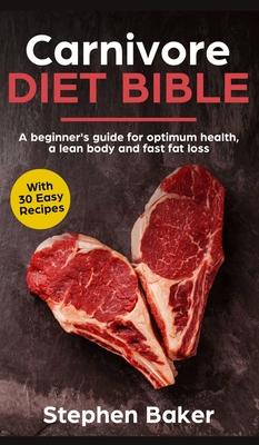 Carnivore Diet Bible: A Beginner's Guide For Optimum Health, A Lean Body And Fast Fat Loss