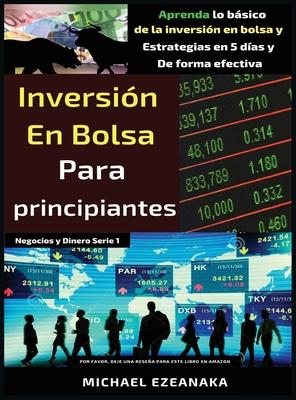 Inversin en bolsa para principiantes: Aprenda lo bsico de la inversin en bolsa y Estrategias en 5 das y De forma efectiva