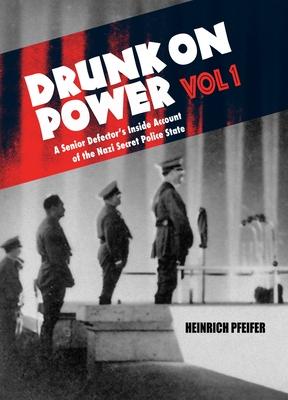 Drunk on Power Volume 1: A Senior Defector's Inside Account of the Nazi Secret Police State