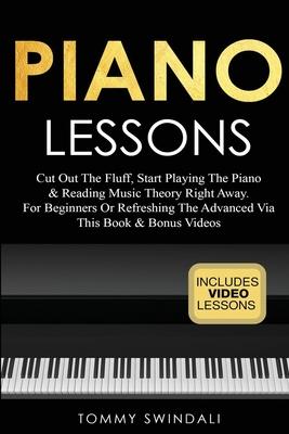 Piano Lessons: Cut Out The Fluff, Start Playing The Piano & Reading Music Theory Right Away. For Beginners Or Refreshing The Advanced