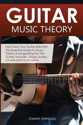 Guitar Music Theory: Fast Track Your Guitar Skills With This Essential Guide to Music Theory & Songwriting For The Guitar. Includes, Songs,