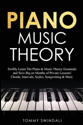 Piano Music Theory: Swiftly Learn The Piano & Music Theory Essentials and Save Big on Months of Private Lessons! Chords, Intervals, Scales