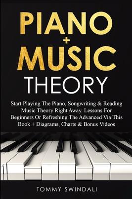 Piano + Music Theory: Start Playing The Piano, Songwriting & Reading Music Theory Right Away. Lessons For Beginners Or Refreshing The Advanc