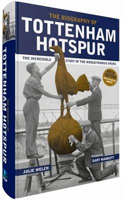 The Biography of Tottenham Hotspur: The Incredible Story of the World Famous Spurs