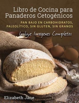 Libro de Cocina para Panaderos Cetognica: Pan bajo en carbohidratos, paleoltico, sins gluten, sin granos