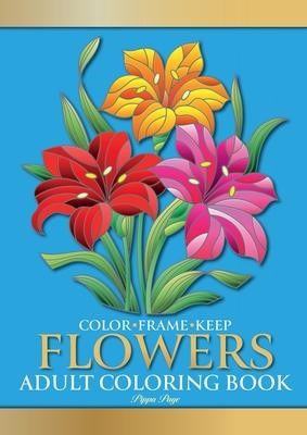 Color Frame Keep. Adult Coloring Book FLOWERS: Relaxation And Stress Relieving Floral Bouquets, Blossoms And Blooms, Decorations, Wreaths, Inspiration