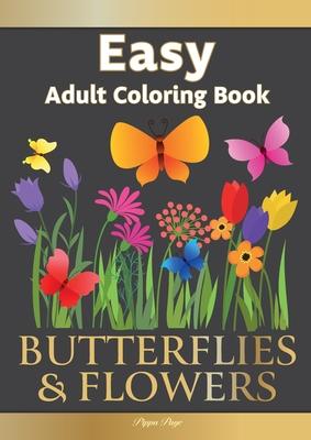 Easy Adult Coloring Book BUTTERFLIES & FLOWERS: Simple, Relaxing Floral Scenes. The Perfect Coloring Companion For Seniors, Beginners & Anyone Who Enj