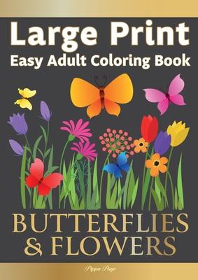 Easy Adult Coloring Book BUTTERFLIES & FLOWERS: Simple, Relaxing Floral Scenes. The Perfect Coloring Companion For Seniors, Beginners & Anyone Who Enj