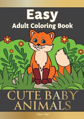 Easy Adult Coloring Book CUTE BABY ANIMALS: Simple, Relaxing, Adorable Animal Scenes. The Perfect Coloring Companion For Seniors, Beginners & Anyone W