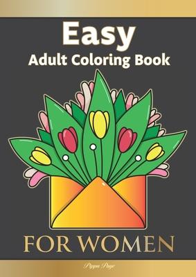 Easy Adult Coloring Book FOR WOMEN: The Perfect Companion For Seniors, Beginners & Anyone Who Enjoys Easy Coloring