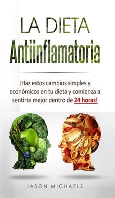 La Dieta Antiinflamatoria: Haz estos cambios simples y econmicos en tu dieta y comienza a sentirte mejor dentro de 24 horas!