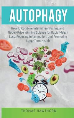 Autophagy: How to Combine Intermittent Fasting and Nobel-Prize Winning Science for Rapid Weight Loss, Reducing Inflammation, and