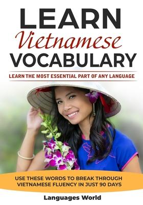 Learn Vietnamese: Learn the Most Essential Part of Any Language - Use These Words to Break Through Vietnamese Fluency in Just 90 Days (V