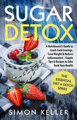 Sugar Detox: A Nutritionist's Guide to Crush Carb Cravings, Lose Weight & Reduce Inflammation - Simple Tips & Recipes to Take Back