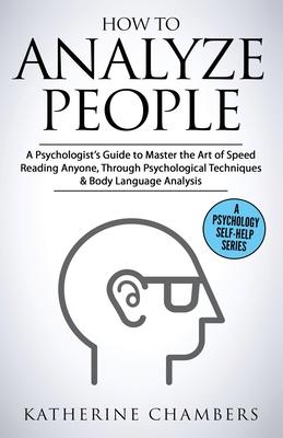 How to Analyze People: A Psychologist's Guide to Master the Art of Speed Reading Anyone, Through Psychological Techniques & Body Language Ana