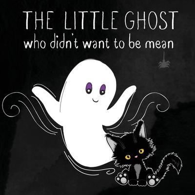 The Little Ghost Who Didn't Want to Be Mean: A Picture Book Not Just for Halloween