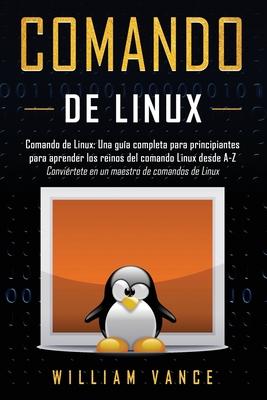 Comando de Linux: Una gua completa para principiantes para aprender los reinos del comando Linux desde A-Z