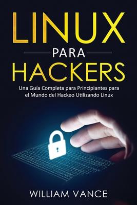 Linux para hackers: Una gua completa para principiantes para el mundo del hackeo utilizando Linux