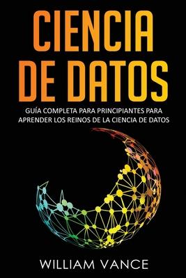 Ciencia de Datos: Gua completa para principiantes para aprender los reinos de la ciencia de datos