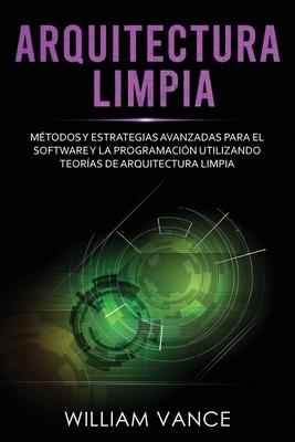 Arquitectura limpia: Mtodos y estrategias avanzadas para el software y la programacin utilizando teoras de arquitectura limpia