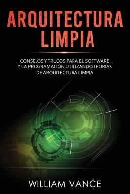 Arquitectura limpia: Consejos y trucos para el software y la programacin utilizando teoras de arquitectura limpia