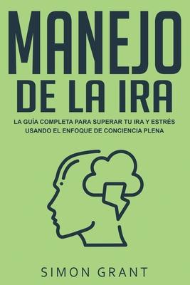 Manejo de la ira: La gua completa para superar tu ira y estrs usando el Enfoque de conciencia plena