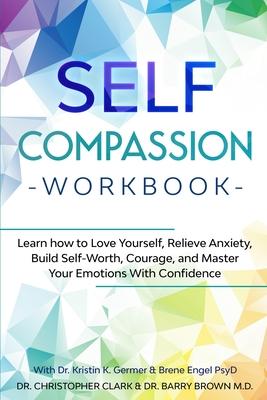 Self-Compassion Workbook: Learn how to Love Yourself, Relieve Anxiety, Build Self-Worth, Courage, and Master Your Emotions With Confidence