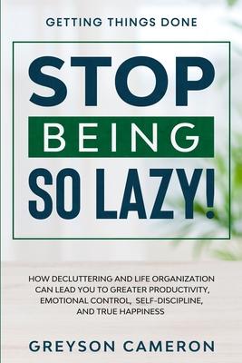 Getting Things Done: STOP BEING SO LAZY! - How Decluttering and Life Organization Can Lead You To Greater Productivity, Emotional Control, Self-Discip Subscription