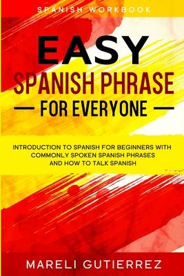 Easy Spanish Phrase: EASY SPANISH PHRASE FOR EVERYONE - Introduction To Spanish For Beginners With Commonly Spoken Spanish Phrases and How