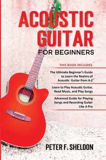 Acoustic Guitar for Beginners: 3 Books in 1-Beginner's Guide to Learn the Realms of Acoustic Guitar+Learn to Play Acoustic Guitar and Read Music+Advan