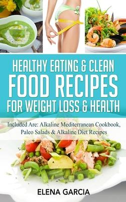 Healthy Eating & Clean Food Recipes for Weight Loss & Health: Included are: Alkaline Mediterranean Cookbook, Paleo Salads & Alkaline Diet Recipes