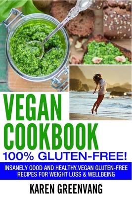 Vegan Cookbook - 100% Gluten Free: Insanely Good, Vegan Gluten Free Recipes for Weight Loss & Wellbeing