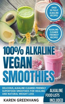 100% Alkaline Vegan Smoothies: Delicious, Alkaline Cleanse-Friendly Superfood Smoothies for Healing and Natural Weight Loss