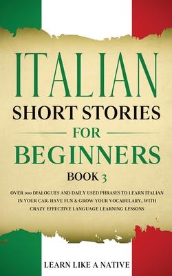 Italian Short Stories for Beginners Book 3: Over 100 Dialogues and Daily Used Phrases to Learn Italian in Your Car. Have Fun & Grow Your Vocabulary, w