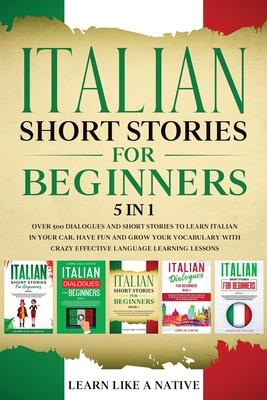 Italian Short Stories for Beginners 5 in 1: Over 500 Dialogues and Daily Used Phrases to Learn Italian in Your Car. Have Fun & Grow Your Vocabulary, w