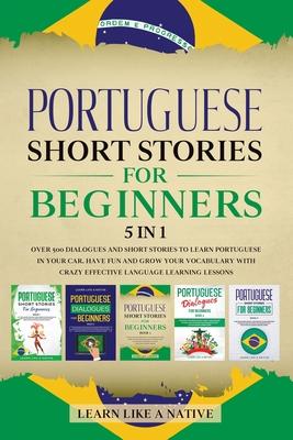 Portuguese Short Stories for Beginners 5 in 1: Over 500 Dialogues and Daily Used Phrases to Learn Portuguese in Your Car. Have Fun & Grow Your Vocabul