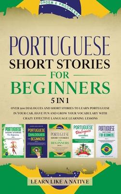 Portuguese Short Stories for Beginners 5 in 1: Over 500 Dialogues and Daily Used Phrases to Learn Portuguese in Your Car. Have Fun & Grow Your Vocabul