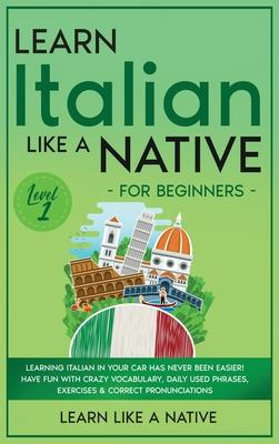Learn Italian Like a Native for Beginners - Level 1: Learning Italian in Your Car Has Never Been Easier! Have Fun with Crazy Vocabulary, Daily Used Ph