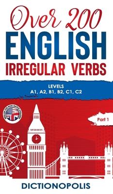 Over 200 English Irregular Verbs: Part 1: Levels A1, A2, B1, B2, C1, C2