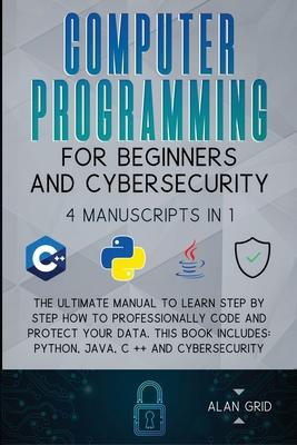 Computer Programming for Beginners and Cybersecurity: 4 MANUSCRIPTS IN 1: The Ultimate Manual to Learn step by step How to Professionally Code and Pro