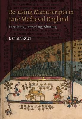 Re-Using Manuscripts in Late Medieval England: Repairing, Recycling, Sharing