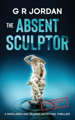 The Absent Sculptor: A Highlands and Islands Detective Thriller