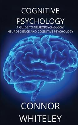 Cognitive Psychology: A Guide to Neuropsychology, Neuroscience and Cognitive Psychology