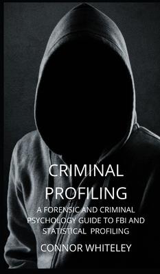 Criminal Profiling: A Forensic and Criminal Psychology Guide to FBI and Statistical Profiling