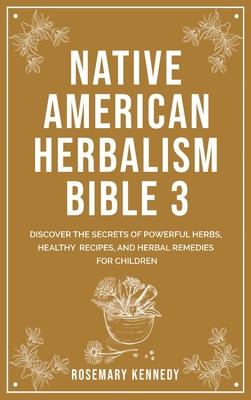 Native American Herbalism Bible 3: Discover the Secrets of Powerful Herbs, Healthy Recipes, and Herbal Remedies for Children Subscription