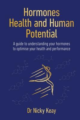 Hormones, Health and Human Potential: A Guide to Understanding Your Hormones to Optimise Your Health and Performance