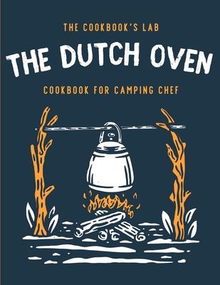 The Dutch Oven Cookbook for Camping Chef: Over 300 fun, tasty, and easy to follow Campfire recipes for your outdoors family adventures. Enjoy cooking