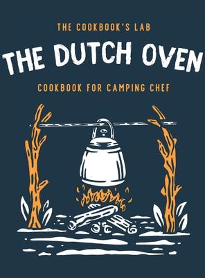 The Dutch Oven Cookbook for Camping Chef: Over 300 fun, tasty, and easy to follow Campfire recipes for your outdoors family adventures. Enjoy cooking