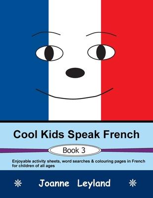 Cool Kids Speak French - Book 3: Enjoyable activity sheets, word searches & colouring pages in French for children of all ages