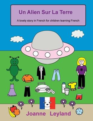 Un Alien Sur La Terre: A lovely story in French for children learning French